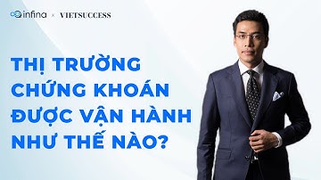 THỊ TRƯỜNG CHỨNG KHOÁN ĐƯỢC VẬN HÀNH NHƯ THẾ NÀO?