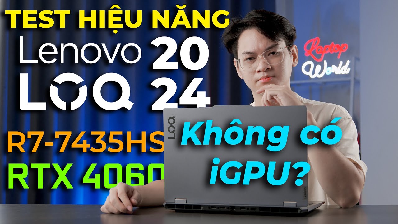 TEST HIỆU NĂNG Lenovo LOQ 2024 cực "DỊ": AMD R7 7435HS KHÔNG iGPU, 24GB RAM, RTX 4060 | LaptopWorld
