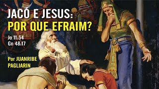 JACÓ E JESUS: POR QUE EFRAIM?