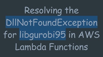 Resolving the DllNotFoundException for libgurobi95 in AWS Lambda Functions