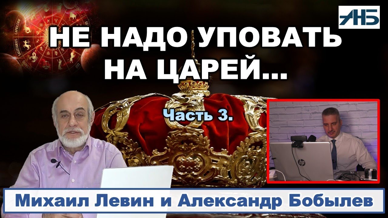 Михаил Левин, Александр Бобылев. НЕ СТОИТ УПОВАТЬ НА ЦАРЕЙ...3/3 - YouTube