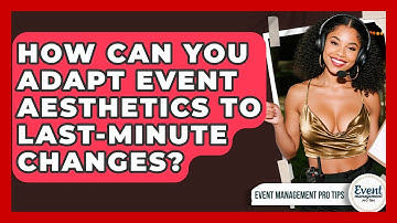 How Can You Adapt Event Aesthetics To Last-minute Changes? - Event Management Pro Tips