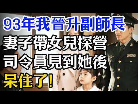 93年我晉升副師長，妻子帶女兒探營，司令員見到她後呆住了！