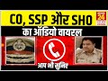 CO देवेन्द्र और SSP की बातचीत का ऑडियो आया सामने, ऑडियो में SHO विनय की शिकायत कर रहे हैं CO