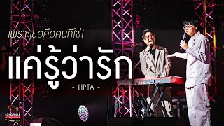 แค่รู้ว่ารัก - LIPTA | เพราะเธอคือคนที่ใช่! | Songtopia Livehouse