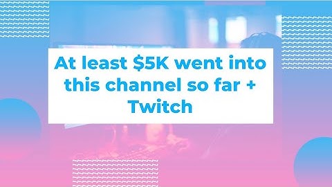 At least 5K went into this channel so far + Twitch