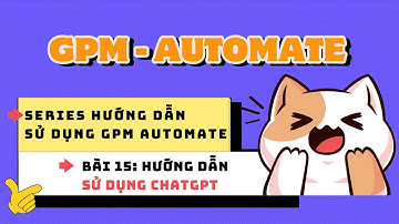Series hướng dẫn sử dụng GPM Automate - Bài 15: Hướng dẫn sử dụng ChatGPT - Làm chủ GPM Automate