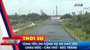 Tăng tốc thi công dự án cao tốc Châu Đốc - Cần Thơ - Sóc Trăng | Cần Thơ TV