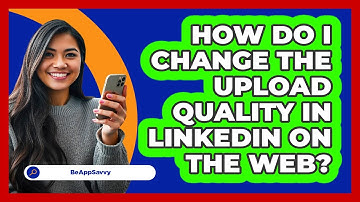 How do I change the upload quality in LinkedIn on the web? - Be App Savvy