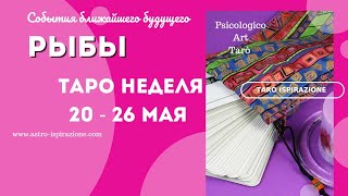 РЫБЫ♓СОБЫТИЯ БЛИЖАЙШЕГО БУДУЩЕГО 🌈 ТАРО НА НЕДЕЛЮ 20 - 26 МАЯ 2024 🔴РАСКЛАД Tarò Ispirazione