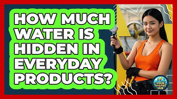 How Much Water Is Hidden In Everyday Products? - Your Utilities Hub