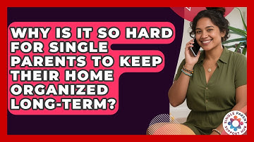 Why Is It So Hard For Single Parents To Keep Their Home Organized Long-term?