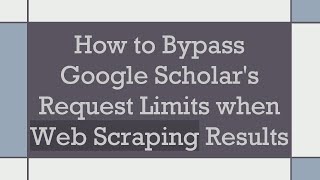 How to Bypass Google Scholar's Request Limits when Web Scraping Results