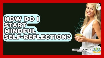 How Do I Start Mindful Self-reflection? - Spiritual Universe Unlocked