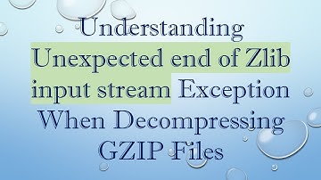 Understanding Unexpected end of Zlib input stream Exception When Decompressing GZIP Files