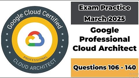 Practice Exam March 2025 | 106-140 Questions | Google Cloud Professional Cloud Architect