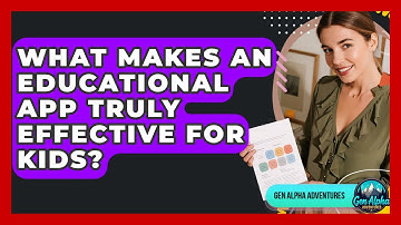 What Makes An Educational App Truly Effective For Kids? - Gen Alpha Adventures