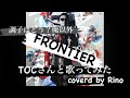 【FRONTIER/Hilcrhyme】TOCさんと歌ってみた!