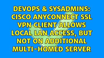Cisco AnyConnect SSL VPN client allows local LAN access, but not on additional multi-homed server