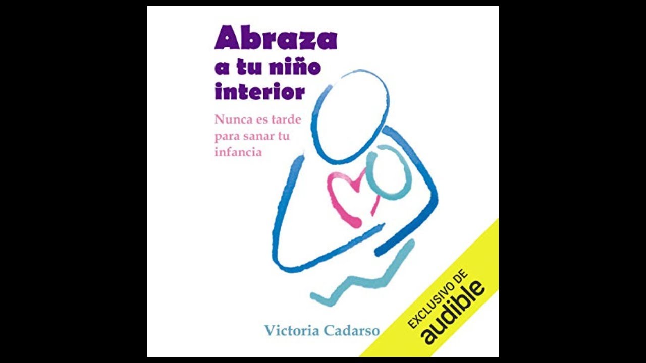 Abraza a tu Niño Interior: Nunca es tarde para Sanar tu Infancia