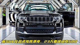 2023款吉普大切诺基亮相！新SUV比路虎揽胜漂亮，23万看啥坦克500