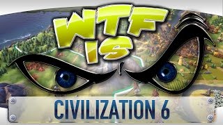 WTF Is... - Civilization 6 ?