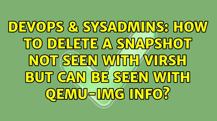 How to delete a snapshot not seen with virsh but can be seen with qemu-img info?