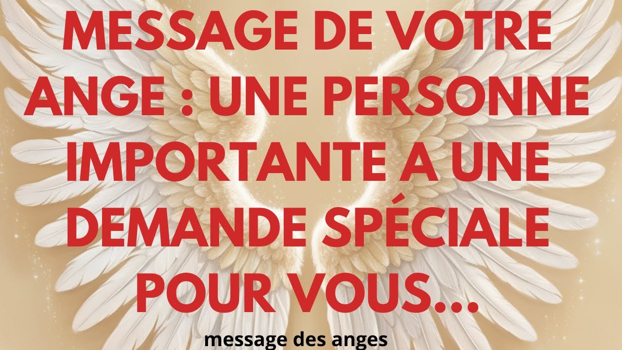 MESSAGE DE VOTRE ANGE : UNE PERSONNE IMPORTANTE A UNE DEMANDE SPÉCIALE POUR VOUS...