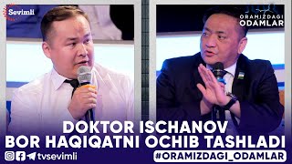 ORAMIZDAGI ODAMLAR - DOKTOR ISCHANOV BOR HAQIQATNI OCHIB TASHLADI