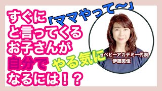 すぐに（ママやって〜」というお子さんが自分でやるようになるには！？/ 伊藤美佳【輝きベビーアカデミー】