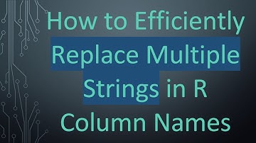 How to Efficiently Replace Multiple Strings in R Column Names