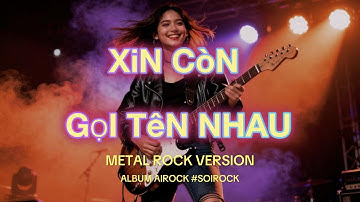 XIN CÒN GỌI TÊN NHAU METAL ROCK | Tiếng hát bay trên hàng phố bâng khuâng | #SOIROCK #AIROCK