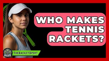 Who Makes Tennis Rackets? - The Racket Xpert