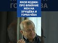 Яков Кедми про влияние жен на Хрущёва и Горбачёва