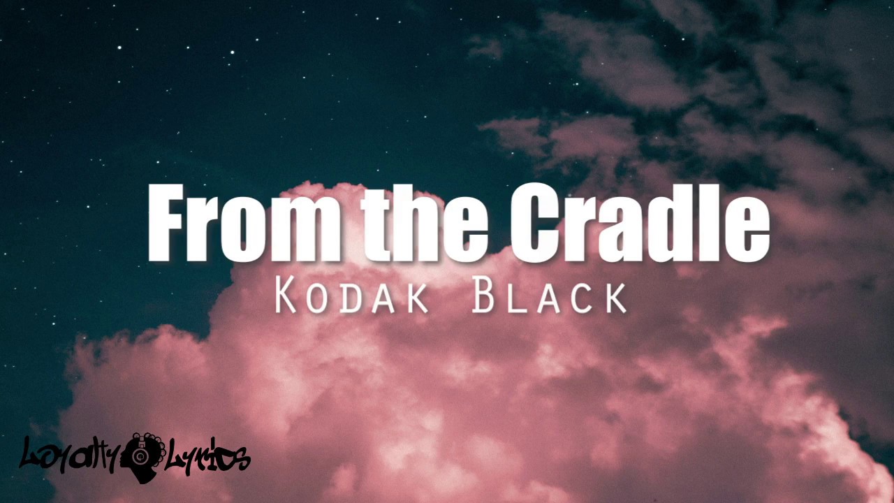 Kodak Black From The Cradle Lyrics