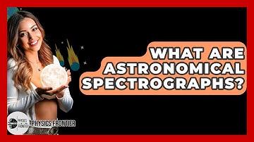 What Are Astronomical Spectrographs? - Physics Frontier