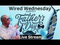Happy Fathers Day Tech Stream | Wired Wednesday Live