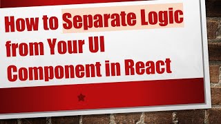 Full How to Separate Logic from Your UI Component in React News