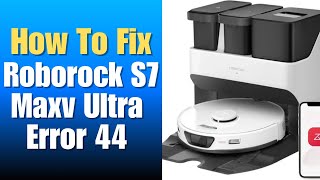 Roborock S7 Maxv Ultra Error 44 - How To Fix