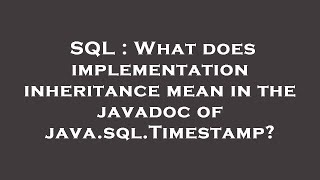SQL : What does implementation inheritance mean in the javadoc of java.sql.Timestamp