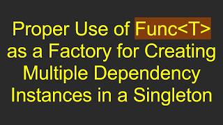 Proper Use of Func T  as a Factory for Creating Multiple Dependency Instances in a Singleton