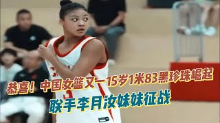 恭喜！中国女篮又一15岁1米83黑珍珠崛起：联手李月汝妹妹征战！
