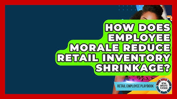 How Does Employee Morale Reduce Retail Inventory Shrinkage? - Retail Employee Playbook