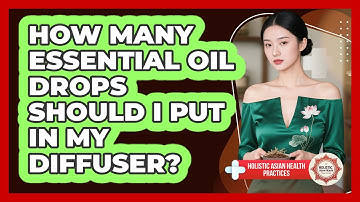 How Many Essential Oil Drops Should I Put In My Diffuser? - Holistic Asian Health Practices