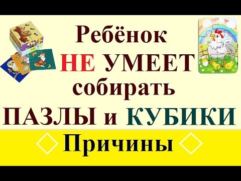 Ребёнок не умеет собирать кубики и (или) пазлы. Ч.1. Причины.