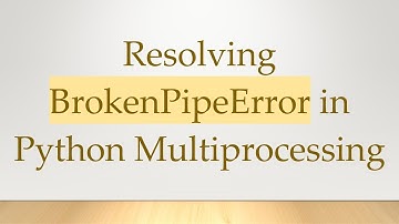 Resolving BrokenPipeError in Python Multiprocessing