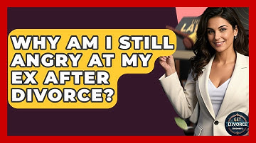 Why Am I Still Angry At My Ex After Divorce? - Get Divorce Answers