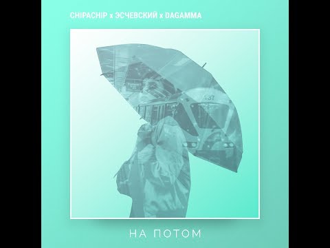 ChipaChip & Эсчевский & DaGamma - На потом
