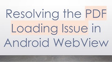 Resolving the PDF Loading Issue in Android WebView