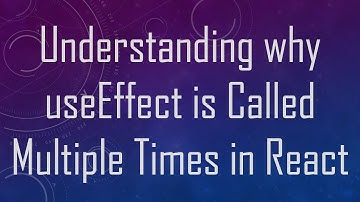 Understanding why useEffect is Called Multiple Times in React
